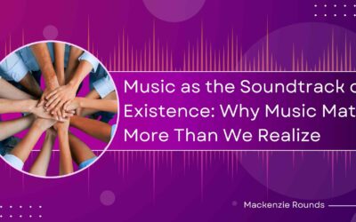 Music as the Soundtrack of Human Existence: Why Music Matters More Than We Realize